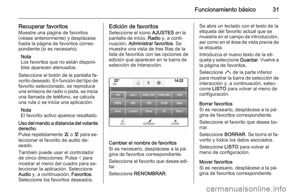 OPEL INSIGNIA 2015.5  Manual de infoentretenimiento (in Spanish) Funcionamiento básico31
Recuperar favoritosMuestre una página de favoritos
(véase anteriormente) y desplácese
hasta la página de favoritos corres‐
pondiente (si es necesario).
Nota
Los favorito