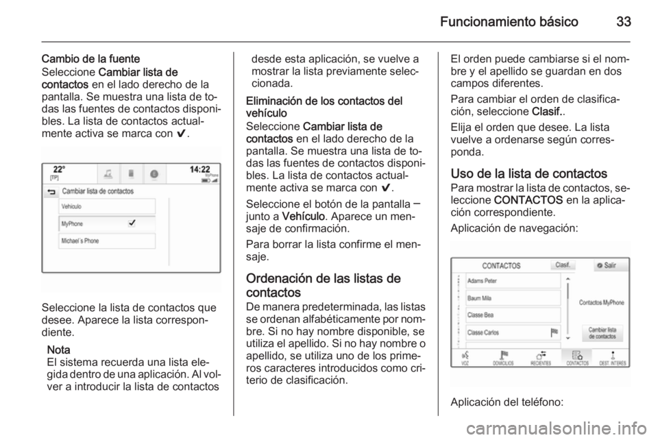 OPEL INSIGNIA 2015.5  Manual de infoentretenimiento (in Spanish) Funcionamiento básico33
Cambio de la fuente
Seleccione  Cambiar lista de
contactos  en el lado derecho de la
pantalla. Se muestra una lista de to‐
das las fuentes de contactos disponi‐ bles. La l