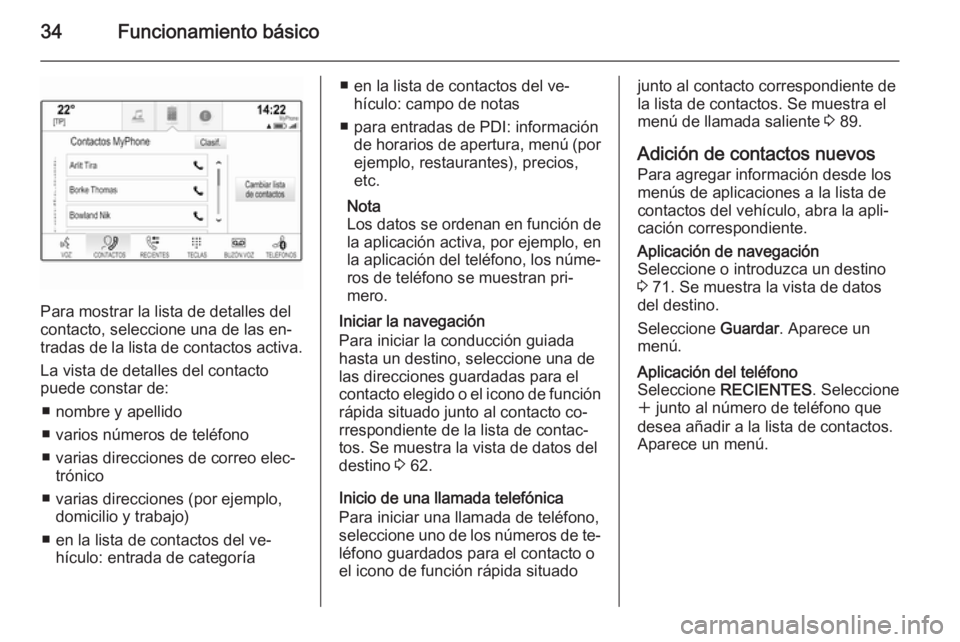 OPEL INSIGNIA 2015.5  Manual de infoentretenimiento (in Spanish) 34Funcionamiento básico
Para mostrar la lista de detalles del
contacto, seleccione una de las en‐
tradas de la lista de contactos activa.
La vista de detalles del contacto
puede constar de:
■ nom