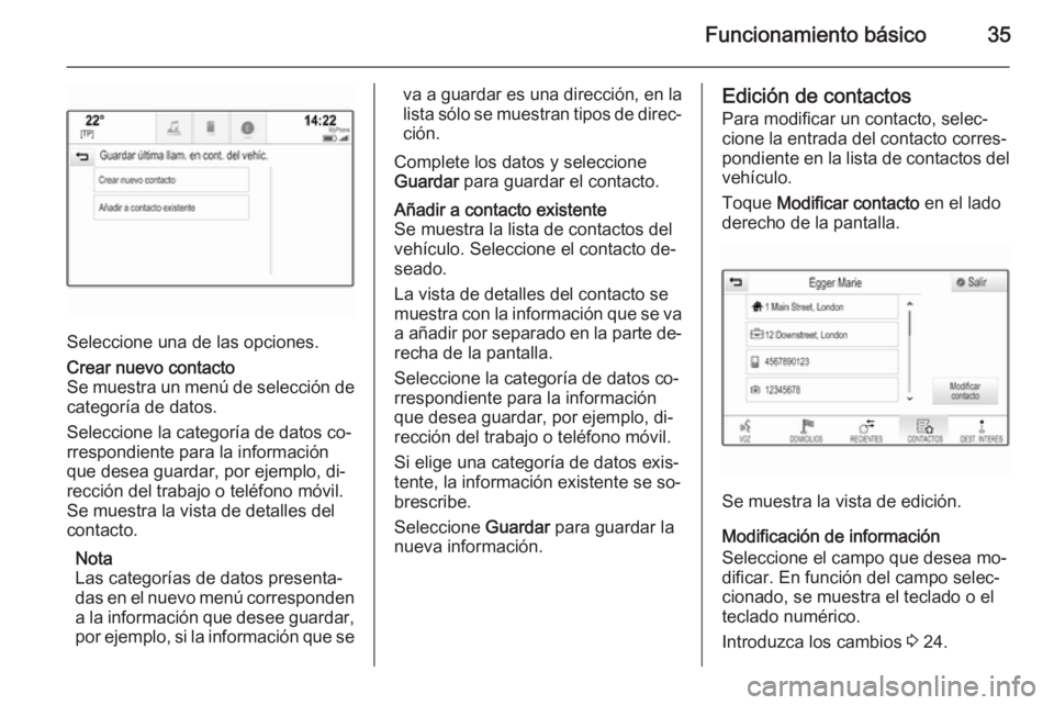 OPEL INSIGNIA 2015.5  Manual de infoentretenimiento (in Spanish) Funcionamiento básico35
Seleccione una de las opciones.
Crear nuevo contacto
Se muestra un menú de selección de categoría de datos.
Seleccione la categoría de datos co‐
rrespondiente para la in