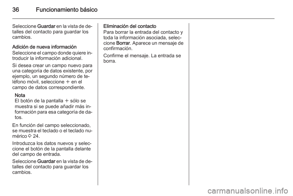 OPEL INSIGNIA 2015.5 Manual de infoentretenimiento (in Spanish) 36Funcionamiento básico
Seleccione Guardar en la vista de de‐
talles del contacto para guardar los
cambios.
Adición de nueva información
Seleccione el campo donde quiere in‐ troducir la informa OPEL INSIGNIA 2015.5 Manual de infoentretenimiento (in Spanish) 36Funcionamiento básico
Seleccione Guardar en la vista de de‐
talles del contacto para guardar los
cambios.
Adición de nueva información
Seleccione el campo donde quiere in‐ troducir la informa