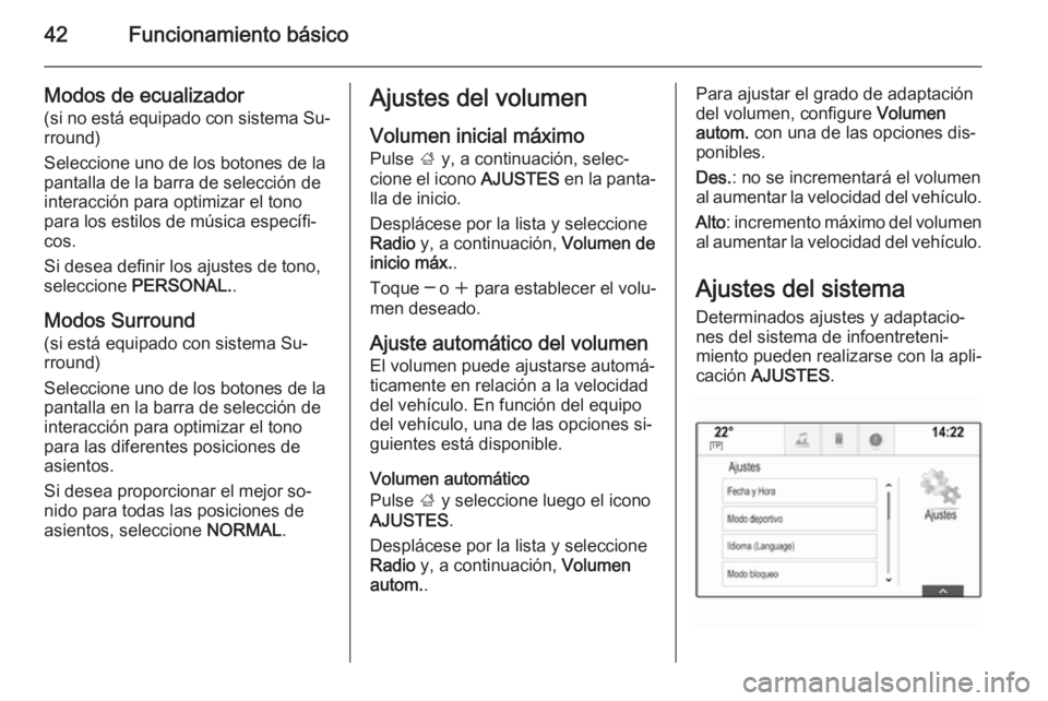 OPEL INSIGNIA 2015.5  Manual de infoentretenimiento (in Spanish) 42Funcionamiento básico
Modos de ecualizador(si no está equipado con sistema Su‐rround)
Seleccione uno de los botones de la
pantalla de la barra de selección de interacción para optimizar el ton