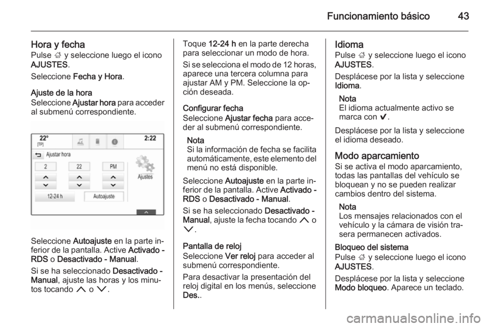 OPEL INSIGNIA 2015.5  Manual de infoentretenimiento (in Spanish) Funcionamiento básico43
Hora y fecha
Pulse  ; y seleccione luego el icono
AJUSTES .
Seleccione  Fecha y Hora .
Ajuste de la hora
Seleccione  Ajustar hora  para acceder
al submenú correspondiente.
Se