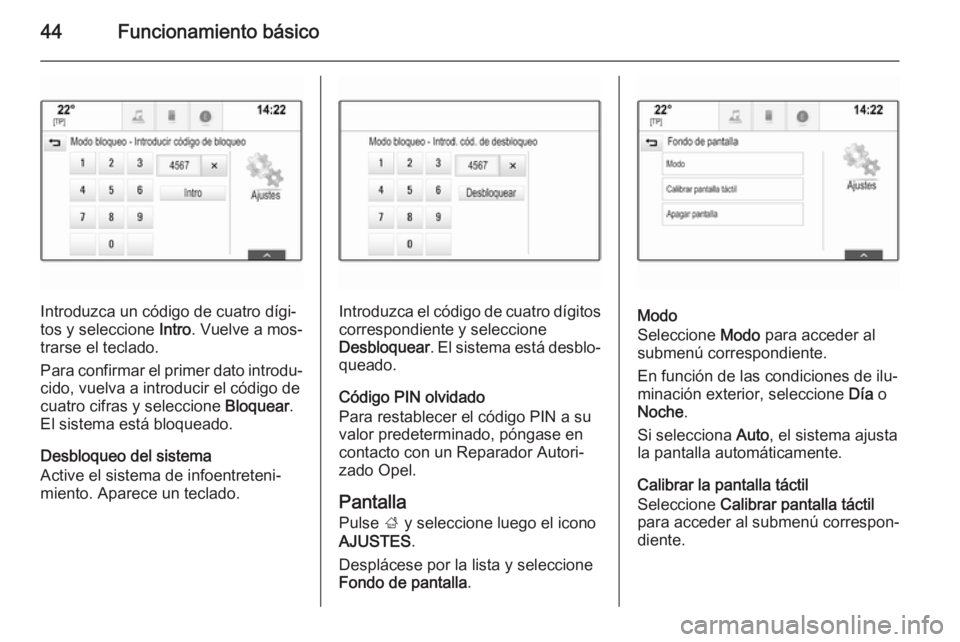 OPEL INSIGNIA 2015.5  Manual de infoentretenimiento (in Spanish) 44Funcionamiento básico
Introduzca un código de cuatro dígi‐
tos y seleccione  Intro. Vuelve a mos‐
trarse el teclado.
Para confirmar el primer dato introdu‐ cido, vuelva a introducir el cód