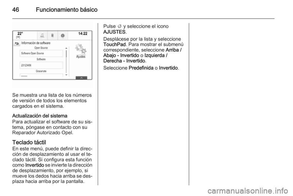 OPEL INSIGNIA 2015.5  Manual de infoentretenimiento (in Spanish) 46Funcionamiento básico
Se muestra una lista de los números
de versión de todos los elementos
cargados en el sistema.
Actualización del sistema
Para actualizar el software de su sis‐
tema, póng