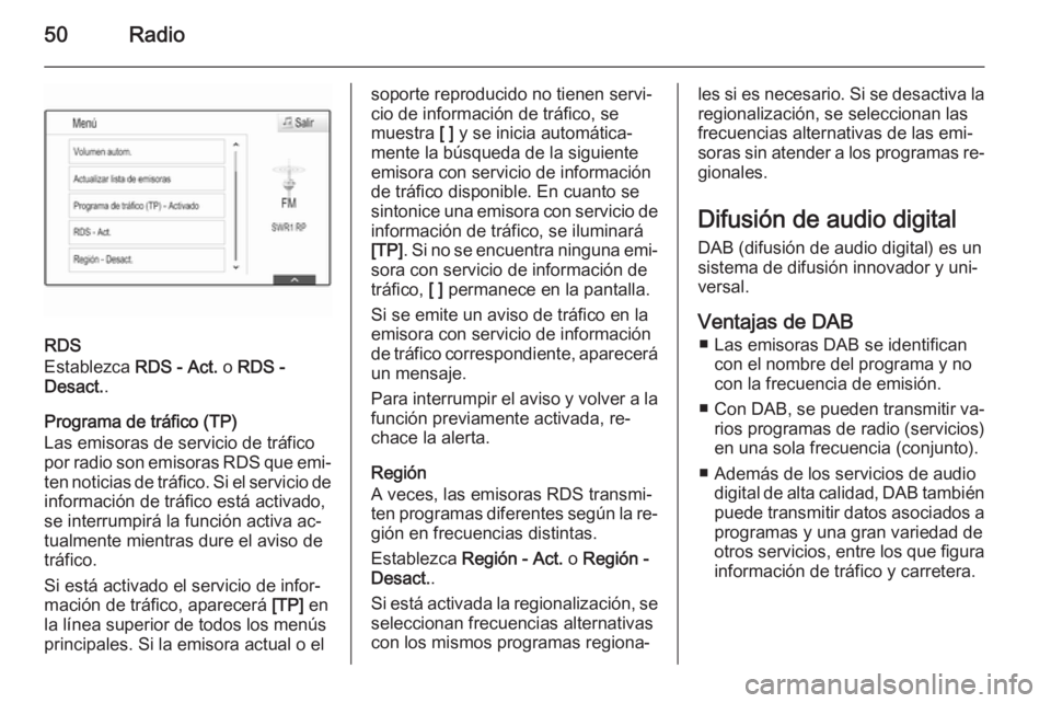 OPEL INSIGNIA 2015.5  Manual de infoentretenimiento (in Spanish) 50Radio
RDS
Establezca  RDS - Act. o RDS -
Desact. .
Programa de tráfico (TP)
Las emisoras de servicio de tráfico
por radio son emisoras RDS que emi‐
ten noticias de tráfico. Si el servicio de
in