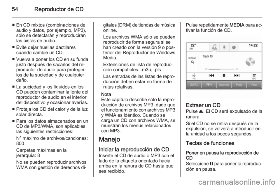 OPEL INSIGNIA 2015.5  Manual de infoentretenimiento (in Spanish) 54Reproductor de CD
■ En CD mixtos (combinaciones deaudio y datos, por ejemplo, MP3),
sólo se detectarán y reproducirán
las pistas de audio.
■ Evite dejar huellas dactilares cuando cambie un CD