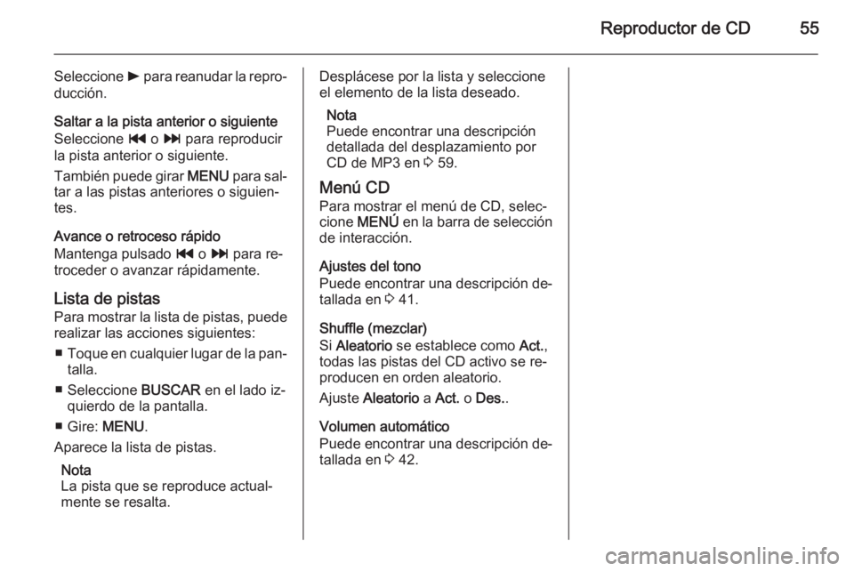 OPEL INSIGNIA 2015.5  Manual de infoentretenimiento (in Spanish) Reproductor de CD55
Seleccione l para reanudar la repro‐
ducción.
Saltar a la pista anterior o siguiente
Seleccione  t o v  para reproducir
la pista anterior o siguiente.
También puede girar  MENU