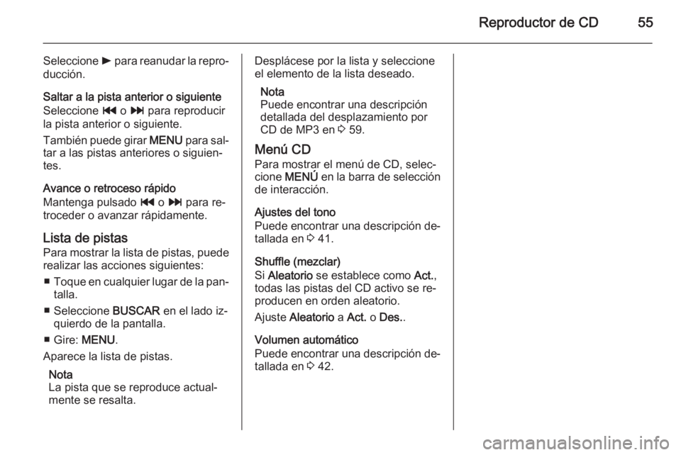 OPEL INSIGNIA 2015.5 Manual de infoentretenimiento (in Spanish) Reproductor de CD55
Seleccione l para reanudar la repro‐
ducción.
Saltar a la pista anterior o siguiente
Seleccione t o v para reproducir
la pista anterior o siguiente.
También puede girar MENU OPEL INSIGNIA 2015.5 Manual de infoentretenimiento (in Spanish) Reproductor de CD55
Seleccione l para reanudar la repro‐
ducción.
Saltar a la pista anterior o siguiente
Seleccione t o v para reproducir
la pista anterior o siguiente.
También puede girar MENU