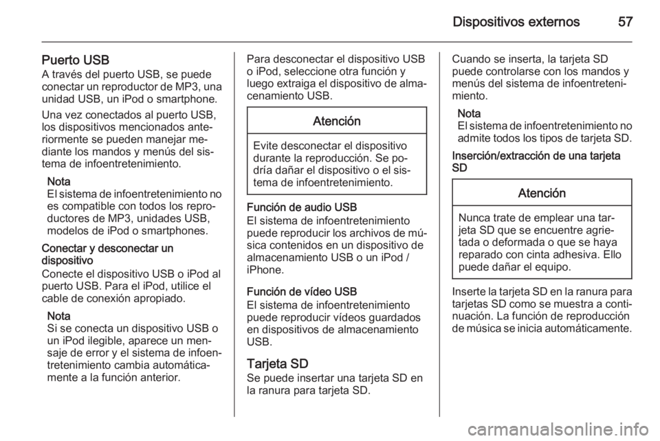 OPEL INSIGNIA 2015.5  Manual de infoentretenimiento (in Spanish) Dispositivos externos57
Puerto USB
A través del puerto USB, se puede
conectar un reproductor de MP3, una unidad USB, un iPod o smartphone.
Una vez conectados al puerto USB,
los dispositivos mencionad