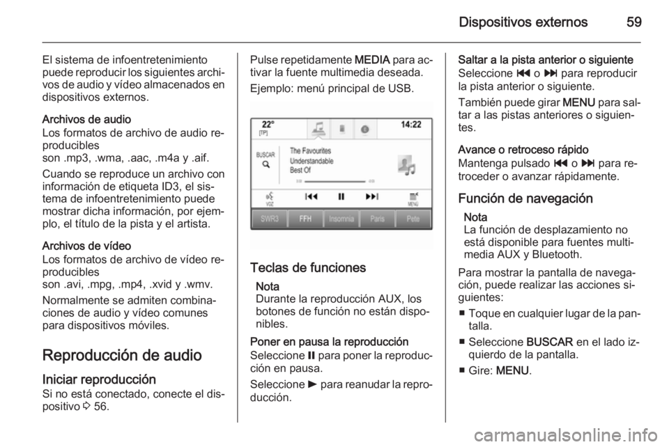 OPEL INSIGNIA 2015.5  Manual de infoentretenimiento (in Spanish) Dispositivos externos59
El sistema de infoentretenimiento
puede reproducir los siguientes archi‐ vos de audio y vídeo almacenados en
dispositivos externos.
Archivos de audio
Los formatos de archivo