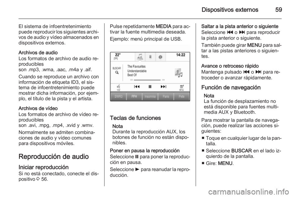 OPEL INSIGNIA 2015.5  Manual de infoentretenimiento (in Spanish) Dispositivos externos59
El sistema de infoentretenimiento
puede reproducir los siguientes archi‐ vos de audio y vídeo almacenados en
dispositivos externos.
Archivos de audio
Los formatos de archivo