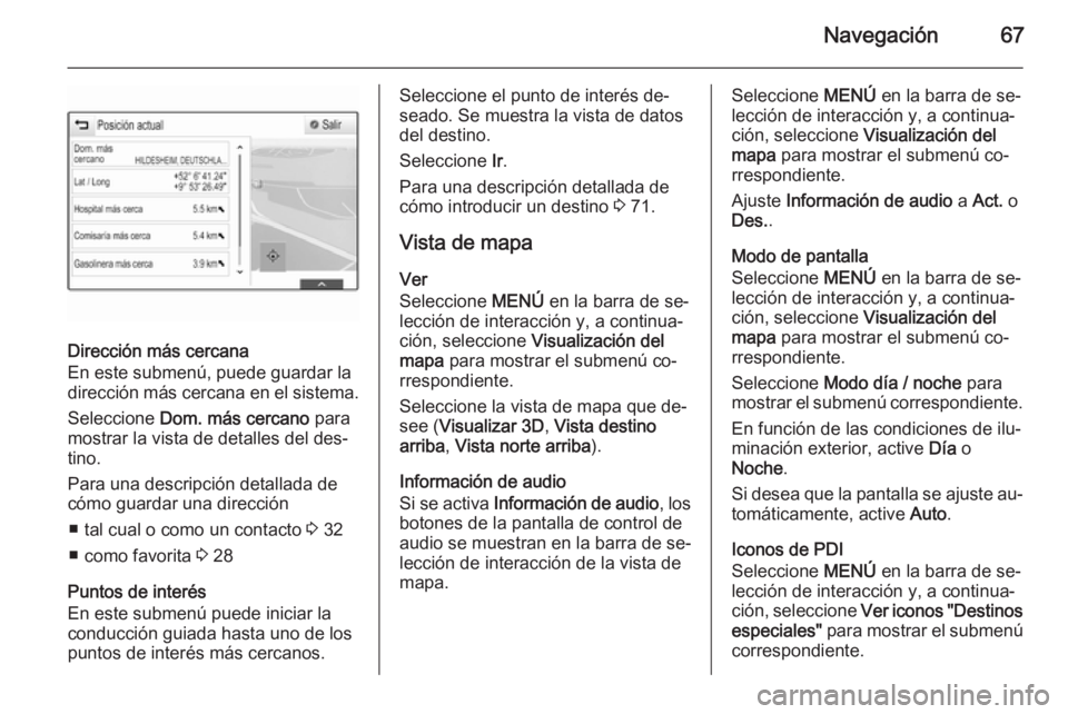 OPEL INSIGNIA 2015.5  Manual de infoentretenimiento (in Spanish) Navegación67
Dirección más cercana
En este submenú, puede guardar la
dirección más cercana en el sistema.
Seleccione  Dom. más cercano  para
mostrar la vista de detalles del des‐
tino.
Para u