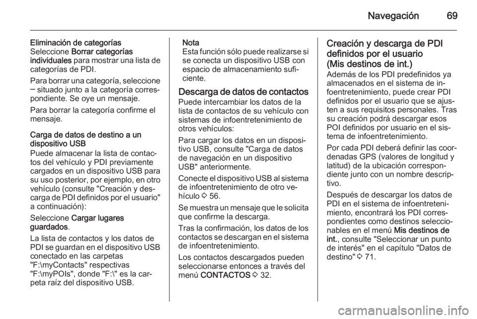 OPEL INSIGNIA 2015.5  Manual de infoentretenimiento (in Spanish) Navegación69
Eliminación de categorías
Seleccione  Borrar categorías
individuales  para mostrar una lista de
categorías de PDI.
Para borrar una categoría, seleccione
─ situado junto a la categ