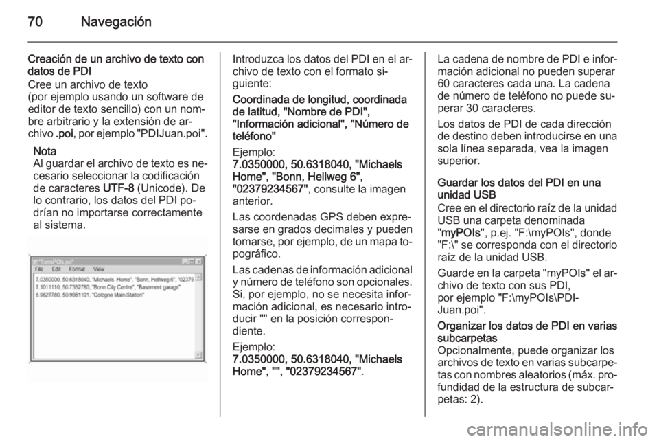 OPEL INSIGNIA 2015.5  Manual de infoentretenimiento (in Spanish) 70Navegación
Creación de un archivo de texto condatos de PDI
Cree un archivo de texto
(por ejemplo usando un software de
editor de texto sencillo) con un nom‐
bre arbitrario y la extensión de ar�