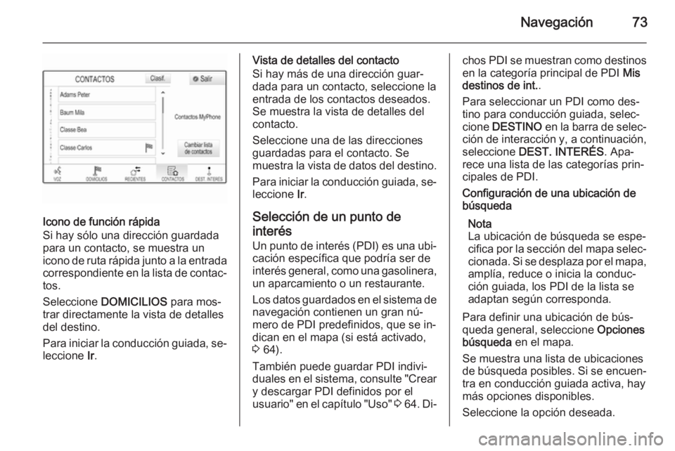 OPEL INSIGNIA 2015.5  Manual de infoentretenimiento (in Spanish) Navegación73
Icono de función rápida
Si hay sólo una dirección guardada
para un contacto, se muestra un
icono de ruta rápida junto a la entrada
correspondiente en la lista de contac‐
tos.
Sele