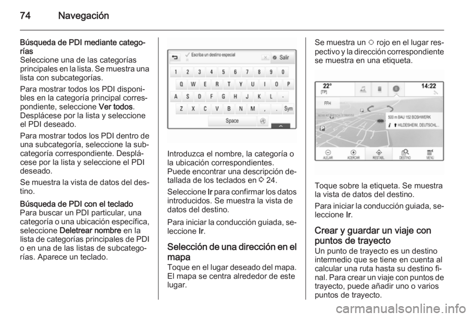 OPEL INSIGNIA 2015.5  Manual de infoentretenimiento (in Spanish) 74Navegación
Búsqueda de PDI mediante catego‐rías
Seleccione una de las categorías principales en la lista. Se muestra una
lista con subcategorías.
Para mostrar todos los PDI disponi‐
bles en