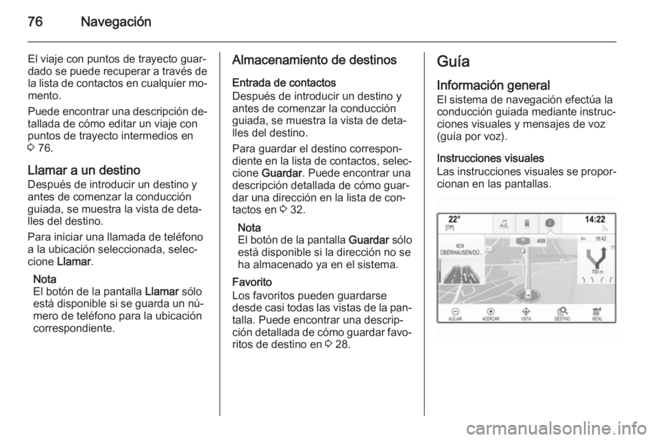 OPEL INSIGNIA 2015.5  Manual de infoentretenimiento (in Spanish) 76Navegación
El viaje con puntos de trayecto guar‐dado se puede recuperar a través de la lista de contactos en cualquier mo‐ mento.
Puede encontrar una descripción de‐
tallada de cómo editar