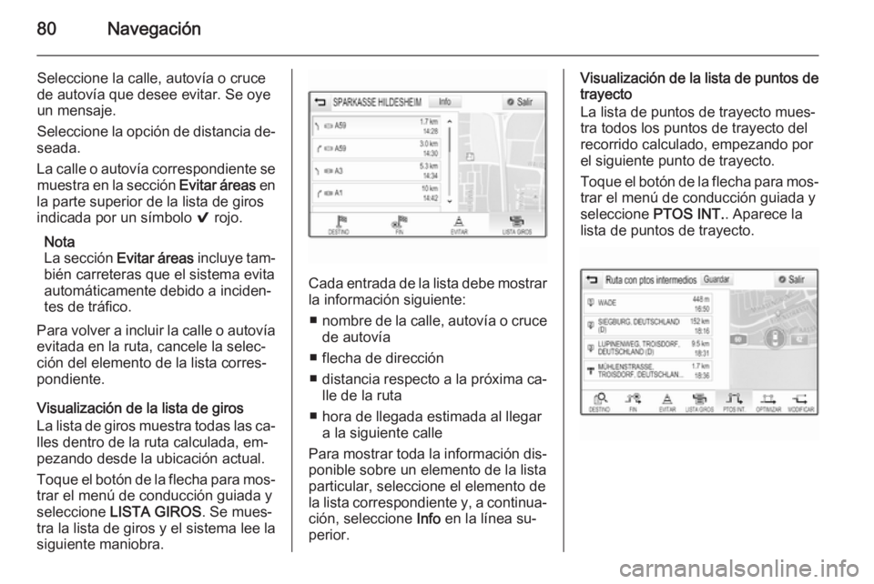 OPEL INSIGNIA 2015.5  Manual de infoentretenimiento (in Spanish) 80Navegación
Seleccione la calle, autovía o cruce
de autovía que desee evitar. Se oye
un mensaje.
Seleccione la opción de distancia de‐
seada.
La calle o autovía correspondiente se muestra en l