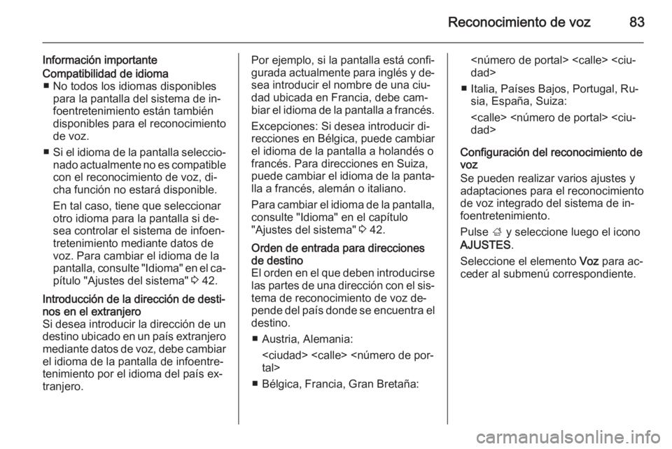 OPEL INSIGNIA 2015.5  Manual de infoentretenimiento (in Spanish) Reconocimiento de voz83
Información importanteCompatibilidad de idioma■ No todos los idiomas disponibles para la pantalla del sistema de in‐
foentretenimiento están también
disponibles para el 