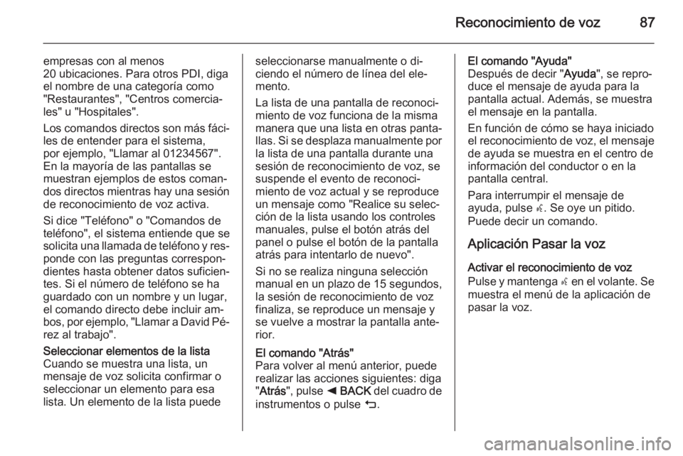 OPEL INSIGNIA 2015.5 Manual de infoentretenimiento (in Spanish) Reconocimiento de voz87
empresas con al menos20 ubicaciones. Para otros PDI, diga
el nombre de una categoría como
"Restaurantes", "Centros comercia‐
les" u "Hospitales".
Los OPEL INSIGNIA 2015.5 Manual de infoentretenimiento (in Spanish) Reconocimiento de voz87
empresas con al menos20 ubicaciones. Para otros PDI, diga
el nombre de una categoría como
"Restaurantes", "Centros comercia‐
les" u "Hospitales".
Los