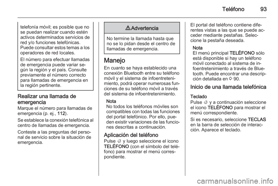 OPEL INSIGNIA 2015.5  Manual de infoentretenimiento (in Spanish) Teléfono93telefonía móvil; es posible que no
se puedan realizar cuando estén
activos determinados servicios de red y/o funciones telefónicas.
Puede consultar estos temas a los
operadores de red l