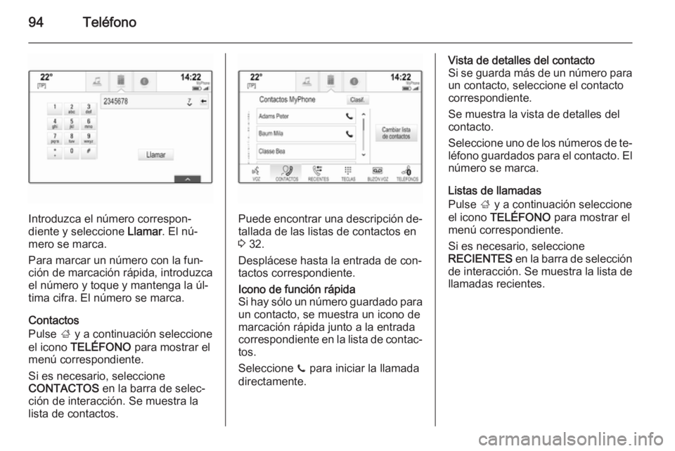 OPEL INSIGNIA 2015.5  Manual de infoentretenimiento (in Spanish) 94Teléfono
Introduzca el número correspon‐
diente y seleccione  Llamar. El nú‐
mero se marca.
Para marcar un número con la fun‐
ción de marcación rápida, introduzca
el número y toque y m