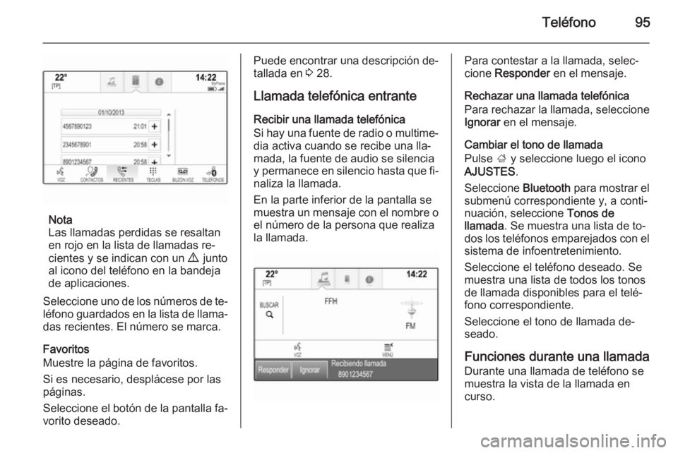 OPEL INSIGNIA 2015.5  Manual de infoentretenimiento (in Spanish) Teléfono95
Nota
Las llamadas perdidas se resaltan
en rojo en la lista de llamadas re‐
cientes y se indican con un  9  junto
al icono del teléfono en la bandeja de aplicaciones.
Seleccione uno de l