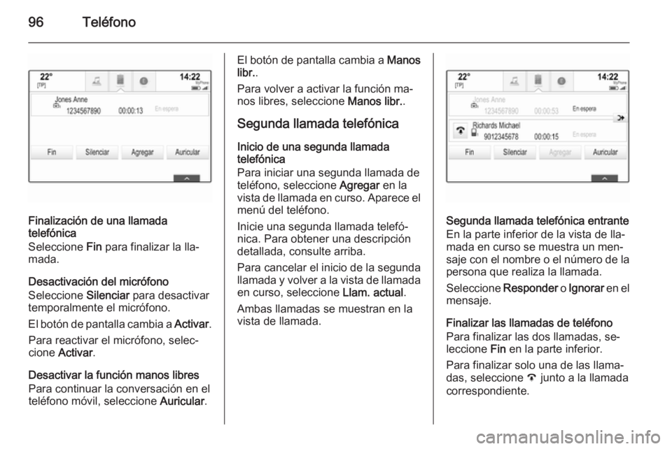 OPEL INSIGNIA 2015.5 Manual de infoentretenimiento (in Spanish) 96Teléfono
Finalización de una llamada
telefónica
Seleccione Fin para finalizar la lla‐
mada.
Desactivación del micrófono
Seleccione Silenciar para desactivar
temporalmente el micrófono.
El OPEL INSIGNIA 2015.5 Manual de infoentretenimiento (in Spanish) 96Teléfono
Finalización de una llamada
telefónica
Seleccione Fin para finalizar la lla‐
mada.
Desactivación del micrófono
Seleccione Silenciar para desactivar
temporalmente el micrófono.
El