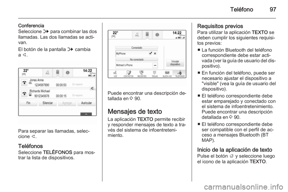 OPEL INSIGNIA 2015.5  Manual de infoentretenimiento (in Spanish) Teléfono97
Conferencia
Seleccione  B para combinar las dos
llamadas. Las dos llamadas se acti‐
van.
El botón de la pantalla  B cambia
a  C .
Para separar las llamadas, selec‐
cione  C.
Teléfono