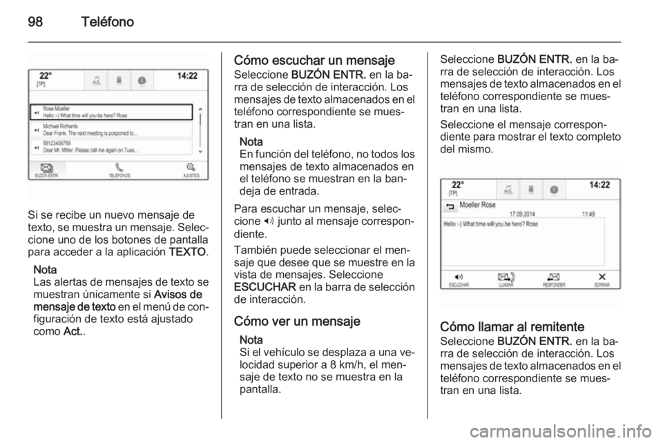 OPEL INSIGNIA 2015.5  Manual de infoentretenimiento (in Spanish) 98Teléfono
Si se recibe un nuevo mensaje de
texto, se muestra un mensaje. Selec‐ cione uno de los botones de pantalla
para acceder a la aplicación  TEXTO.
Nota
Las alertas de mensajes de texto se
