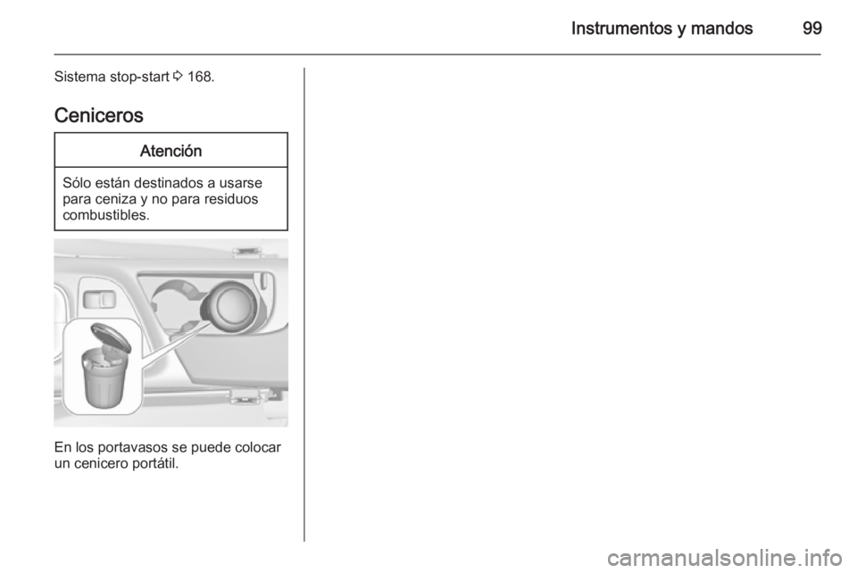 OPEL INSIGNIA 2015.5  Manual de Instrucciones (in Spanish) Instrumentos y mandos99
Sistema stop-start 3 168.
CenicerosAtención
Sólo están destinados a usarse
para ceniza y no para residuos
combustibles.
En los portavasos se puede colocar
un cenicero portá