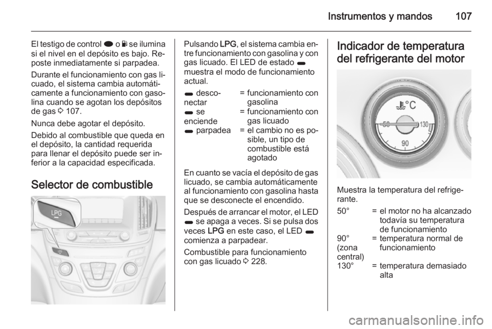 OPEL INSIGNIA 2015.5 Manual de Instrucciones (in Spanish) Instrumentos y mandos107
El testigo de control i o Y se ilumina
si el nivel en el depósito es bajo. Re‐
poste inmediatamente si parpadea.
Durante el funcionamiento con gas li‐
cuado, el sistema c OPEL INSIGNIA 2015.5 Manual de Instrucciones (in Spanish) Instrumentos y mandos107
El testigo de control i o Y se ilumina
si el nivel en el depósito es bajo. Re‐
poste inmediatamente si parpadea.
Durante el funcionamiento con gas li‐
cuado, el sistema c