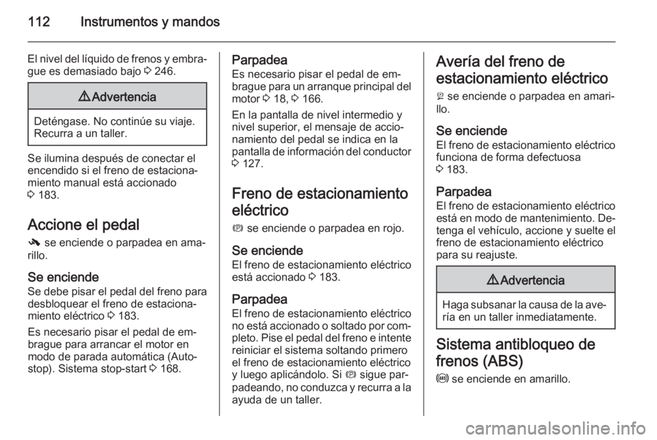 OPEL INSIGNIA 2015.5  Manual de Instrucciones (in Spanish) 112Instrumentos y mandos
El nivel del líquido de frenos y embra‐
gue es demasiado bajo  3 246.9 Advertencia
Deténgase. No continúe su viaje.
Recurra a un taller.
Se ilumina después de conectar e