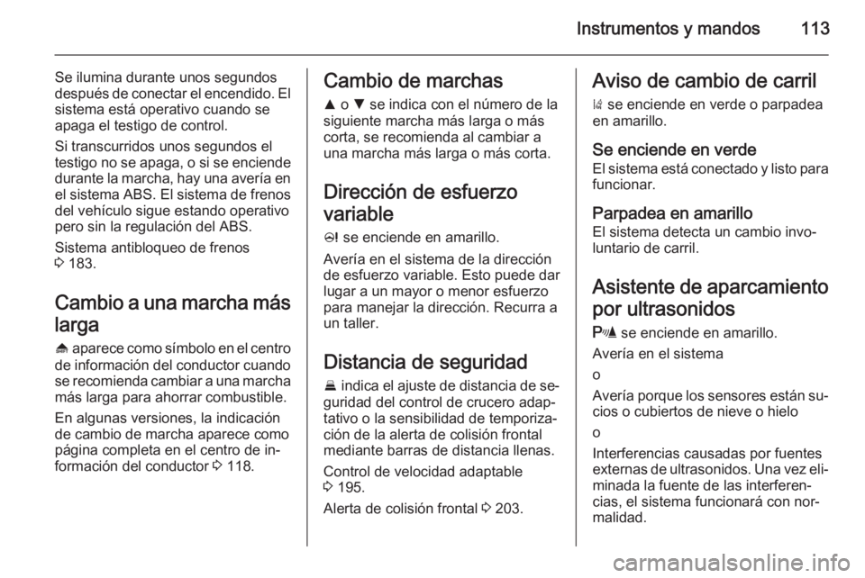 OPEL INSIGNIA 2015.5  Manual de Instrucciones (in Spanish) Instrumentos y mandos113
Se ilumina durante unos segundos
después de conectar el encendido. El
sistema está operativo cuando se
apaga el testigo de control.
Si transcurridos unos segundos el
testigo