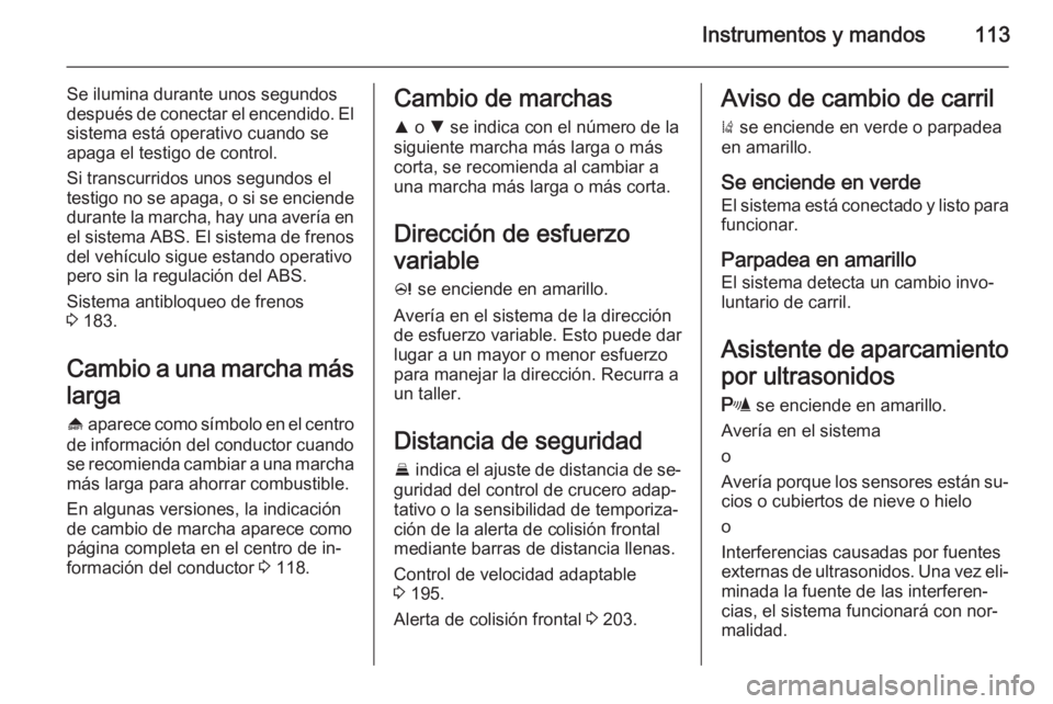 OPEL INSIGNIA 2015.5 Manual de Instrucciones (in Spanish) Instrumentos y mandos113
Se ilumina durante unos segundos
después de conectar el encendido. El
sistema está operativo cuando se
apaga el testigo de control.
Si transcurridos unos segundos el
testigo OPEL INSIGNIA 2015.5 Manual de Instrucciones (in Spanish) Instrumentos y mandos113
Se ilumina durante unos segundos
después de conectar el encendido. El
sistema está operativo cuando se
apaga el testigo de control.
Si transcurridos unos segundos el
testigo
