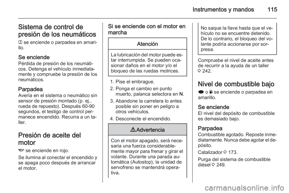OPEL INSIGNIA 2015.5 Manual de Instrucciones (in Spanish) Instrumentos y mandos115Sistema de control de
presión de los neumáticos
w se enciende o parpadea en amari‐
llo.
Se enciende Pérdida de presión de los neumáti‐
cos. Detenga el vehículo inmed OPEL INSIGNIA 2015.5 Manual de Instrucciones (in Spanish) Instrumentos y mandos115Sistema de control de
presión de los neumáticos
w se enciende o parpadea en amari‐
llo.
Se enciende Pérdida de presión de los neumáti‐
cos. Detenga el vehículo inmed