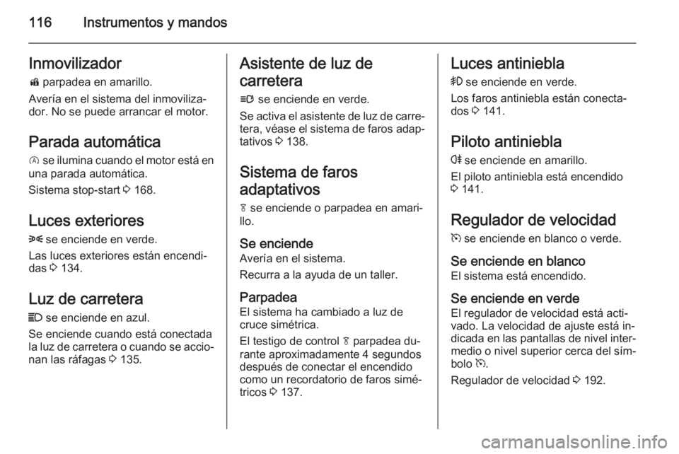 OPEL INSIGNIA 2015.5 Manual de Instrucciones (in Spanish) 116Instrumentos y mandosInmovilizadord parpadea en amarillo.
Avería en el sistema del inmoviliza‐
dor. No se puede arrancar el motor.
Parada automática
D se ilumina cuando el motor está en
una OPEL INSIGNIA 2015.5 Manual de Instrucciones (in Spanish) 116Instrumentos y mandosInmovilizadord parpadea en amarillo.
Avería en el sistema del inmoviliza‐
dor. No se puede arrancar el motor.
Parada automática
D se ilumina cuando el motor está en
una
