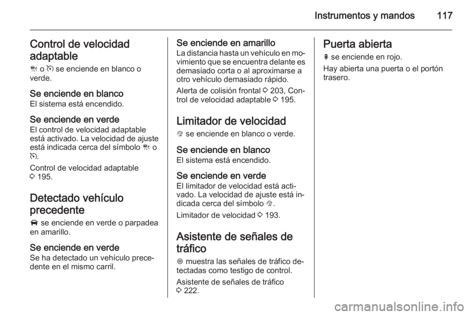 OPEL INSIGNIA 2015.5 Manual de Instrucciones (in Spanish) Instrumentos y mandos117Control de velocidad
adaptable
C o m se enciende en blanco o
verde.
Se enciende en blanco El sistema está encendido.
Se enciende en verde
El control de velocidad adaptable
e OPEL INSIGNIA 2015.5 Manual de Instrucciones (in Spanish) Instrumentos y mandos117Control de velocidad
adaptable
C o m se enciende en blanco o
verde.
Se enciende en blanco El sistema está encendido.
Se enciende en verde
El control de velocidad adaptable
e