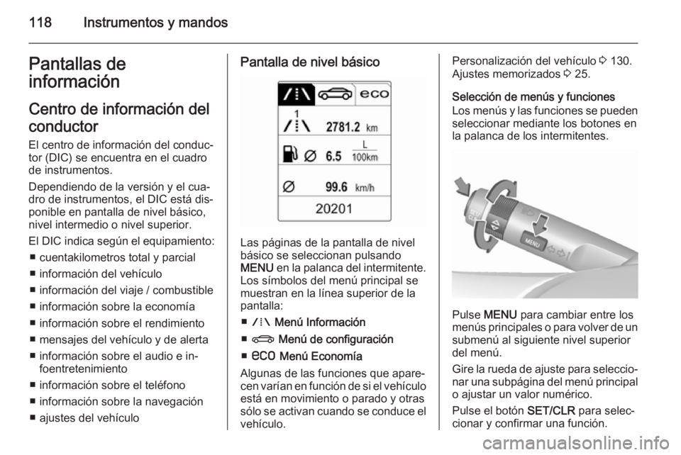 OPEL INSIGNIA 2015.5 Manual de Instrucciones (in Spanish) 118Instrumentos y mandosPantallas de
información
Centro de información delconductor
El centro de información del conduc‐
tor (DIC) se encuentra en el cuadro de instrumentos.
Dependiendo de la ver OPEL INSIGNIA 2015.5 Manual de Instrucciones (in Spanish) 118Instrumentos y mandosPantallas de
información
Centro de información delconductor
El centro de información del conduc‐
tor (DIC) se encuentra en el cuadro de instrumentos.
Dependiendo de la ver