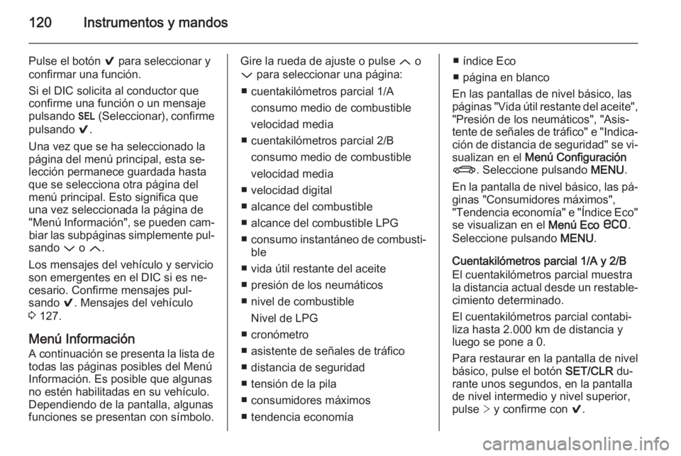 OPEL INSIGNIA 2015.5 Manual de Instrucciones (in Spanish) 120Instrumentos y mandos
Pulse el botón 9 para seleccionar y
confirmar una función.
Si el DIC solicita al conductor que
confirme una función o un mensaje
pulsando H (Seleccionar), confirme
pulsand OPEL INSIGNIA 2015.5 Manual de Instrucciones (in Spanish) 120Instrumentos y mandos
Pulse el botón 9 para seleccionar y
confirmar una función.
Si el DIC solicita al conductor que
confirme una función o un mensaje
pulsando H (Seleccionar), confirme
pulsand