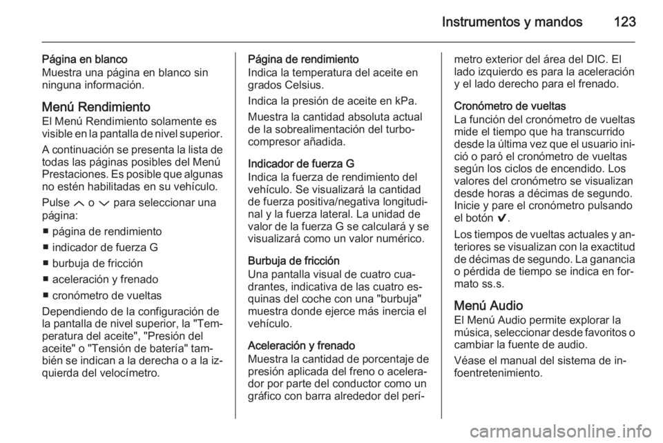 OPEL INSIGNIA 2015.5  Manual de Instrucciones (in Spanish) Instrumentos y mandos123
Página en blanco
Muestra una página en blanco sin ninguna información.
Menú Rendimiento
El Menú Rendimiento solamente es
visible en la pantalla de nivel superior.
A conti