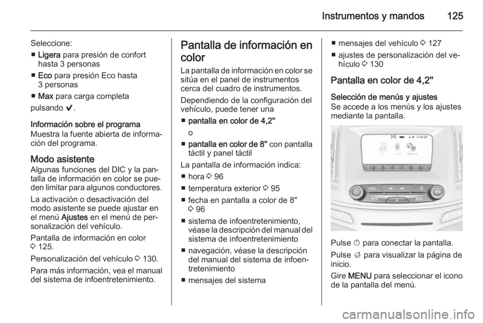 OPEL INSIGNIA 2015.5  Manual de Instrucciones (in Spanish) Instrumentos y mandos125
Seleccione:■ Ligera  para presión de confort
hasta 3 personas
■ Eco  para presión Eco hasta
3 personas
■ Max  para carga completa
pulsando  9.
Información sobre el pr