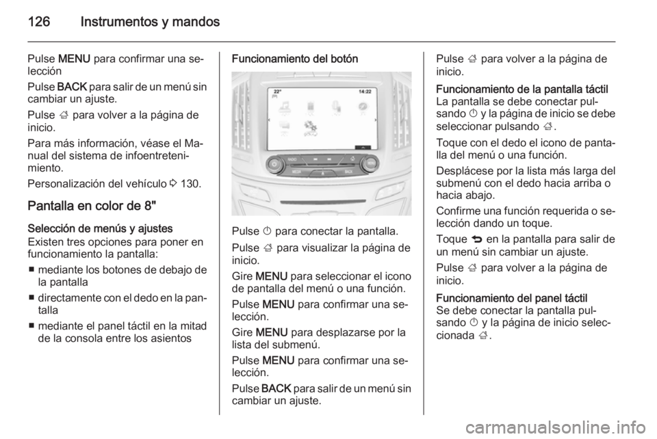 OPEL INSIGNIA 2015.5  Manual de Instrucciones (in Spanish) 126Instrumentos y mandos
Pulse MENU  para confirmar una se‐
lección
Pulse  BACK  para salir de un menú sin
cambiar un ajuste.
Pulse  ; para volver a la página de
inicio.
Para más información, v