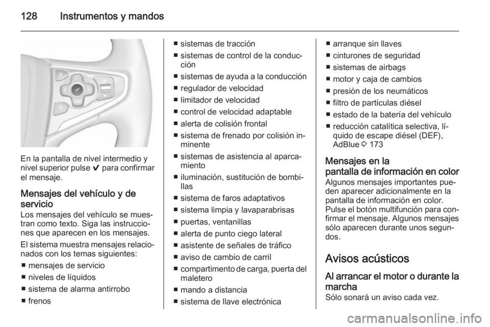 OPEL INSIGNIA 2015.5  Manual de Instrucciones (in Spanish) 128Instrumentos y mandos
En la pantalla de nivel intermedio y
nivel superior pulse  9 para confirmar
el mensaje.
Mensajes del vehículo y de
servicio
Los mensajes del vehículo se mues‐
tran como te