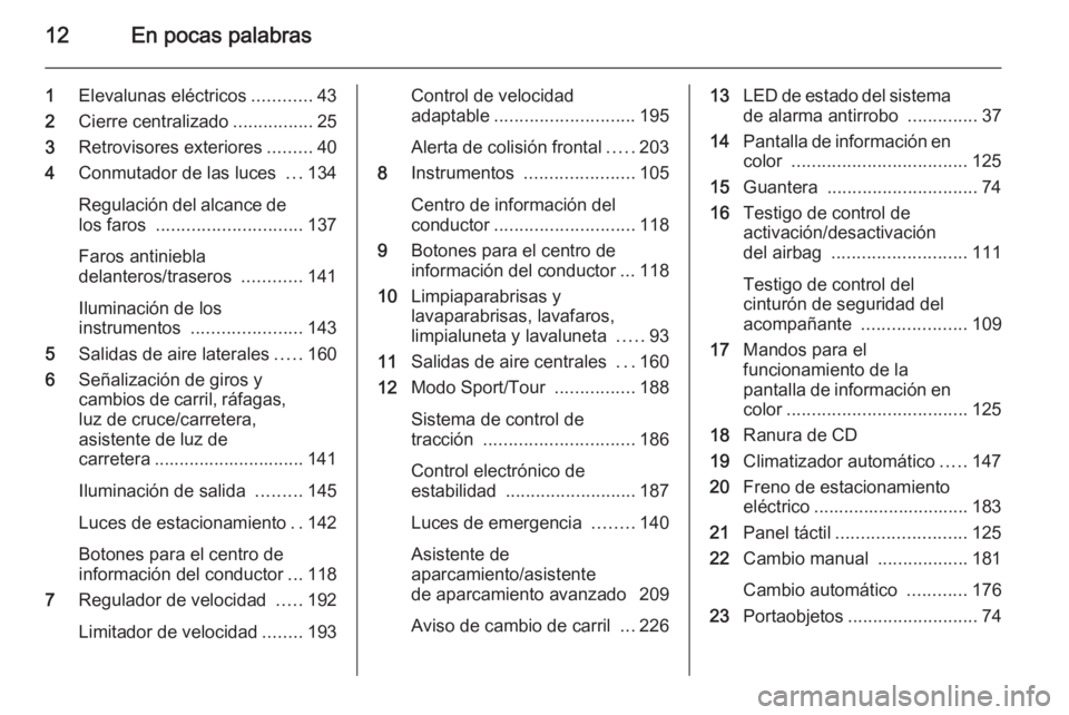OPEL INSIGNIA 2015.5  Manual de Instrucciones (in Spanish) 12En pocas palabras
1Elevalunas eléctricos ............43
2 Cierre centralizado ................25
3 Retrovisores exteriores .........40
4 Conmutador de las luces  ...134
Regulación del alcance de l
