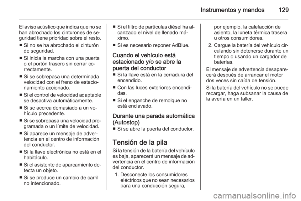 OPEL INSIGNIA 2015.5  Manual de Instrucciones (in Spanish) Instrumentos y mandos129
El aviso acústico que indica que no se
han abrochado los cinturones de se‐
guridad tiene prioridad sobre el resto.
■ Si no se ha abrochado el cinturón de seguridad.
■ 