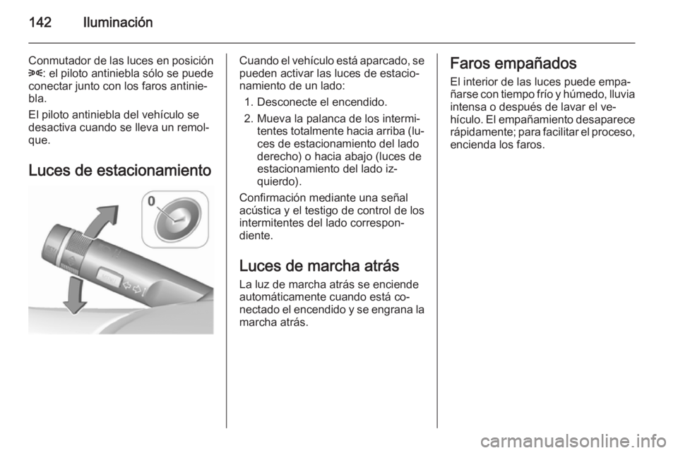 OPEL INSIGNIA 2015.5 Manual de Instrucciones (in Spanish) 142Iluminación
Conmutador de las luces en posición8 : el piloto antiniebla sólo se puede
conectar junto con los faros antinie‐
bla.
El piloto antiniebla del vehículo se
desactiva cuando se lleva OPEL INSIGNIA 2015.5 Manual de Instrucciones (in Spanish) 142Iluminación
Conmutador de las luces en posición8 : el piloto antiniebla sólo se puede
conectar junto con los faros antinie‐
bla.
El piloto antiniebla del vehículo se
desactiva cuando se lleva