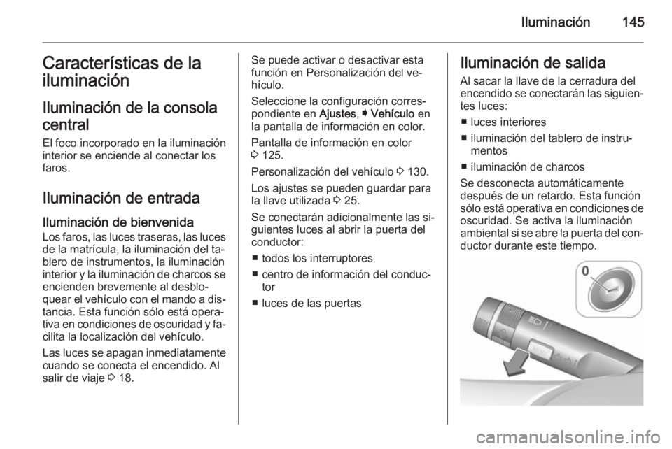 OPEL INSIGNIA 2015.5 Manual de Instrucciones (in Spanish) Iluminación145Características de la
iluminación
Iluminación de la consola
central
El foco incorporado en la iluminación
interior se enciende al conectar los
faros.
Iluminación de entrada
Ilumina OPEL INSIGNIA 2015.5 Manual de Instrucciones (in Spanish) Iluminación145Características de la
iluminación
Iluminación de la consola
central
El foco incorporado en la iluminación
interior se enciende al conectar los
faros.
Iluminación de entrada
Ilumina