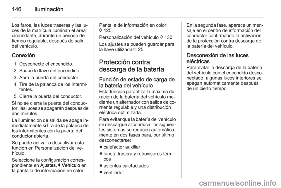 OPEL INSIGNIA 2015.5  Manual de Instrucciones (in Spanish) 146Iluminación
Los faros, las luces traseras y las lu‐ces de la matrícula iluminan el área
circundante, durante un periodo de
tiempo regulable, después de salir
del vehículo.
Conexión 1. Desco